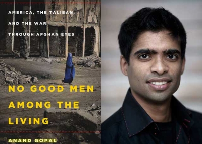 "No Good Men Among the Living: America, the Taliban, and the War through Afghan Eyes" (Metropolitan Books, 2014) by Anand Gopal (R). 
