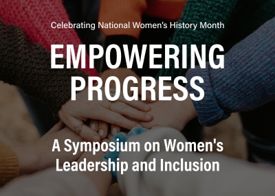 Celebrating National Women’s History Month: Empowering Progress: A Symposium on Women's Leadership and Inclusion