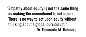 "Empathy about equity is not the same thing as making the commitment to act upon it. There is no way to act upon equity without thinking about a global curriculum." - Dr. Fernando M. Reimers