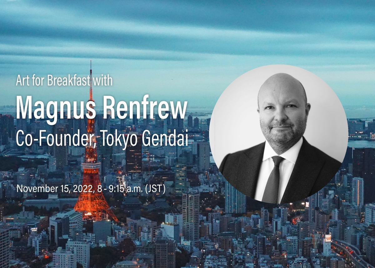 Art for Breakfast with Magnus Renfrew, Co-Founder, Tokyo Gendai : November 15, 2022, 8–9:15 a.m. (JST)