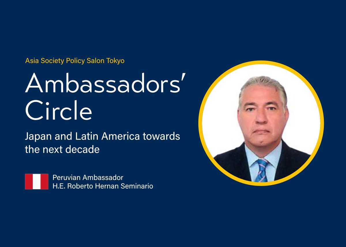 Asia Society Policy Salon Tokyo: Ambassadors’ Circle with Peruvian Ambassador to Japan H.E. Roberto Hernan Seminario, Japan and Latin America towards the next decade