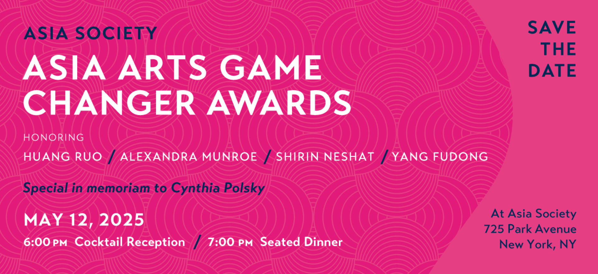 Asia Arts Game Changer Awards. Honoring Huang Ruo, Alexandra Munroe, Shirin Neshat, and Yang Fudong. Special in memoriam to Cynthia Polsky. May 12, 2025, 6:00 pm Cocktail Reception, 7:00 PM Seated Dinner At Asia Society 725 Park Avenue New York, NY