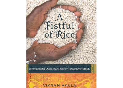 A Fistful of Rice: My Unexpected Quest to End Poverty Through Profitability by Vikram Akula. (Harvard Business Press, 2010)