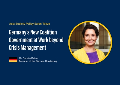 Asia Society Policy Salon Tokyo: Germany's New Coalition Government at Work beyond Crisis Management by Dr. Sandra Detzer, Member of the German Bundestag