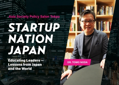 Asia Society Policy Salon Tokyo Startup Nation Japan: Educating Leaders — Lessons from Japan and the World by Dr. Tomo Noda