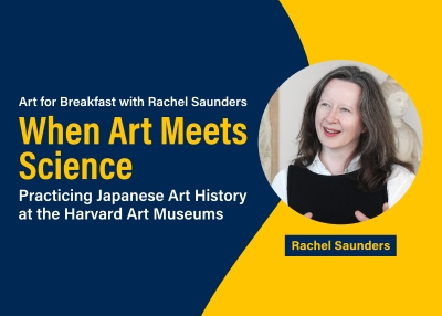 Art for Breakfast with Rachel Saunders, When Art Meets Science: Practicing Japanese Art History at the Harvard Art Museums