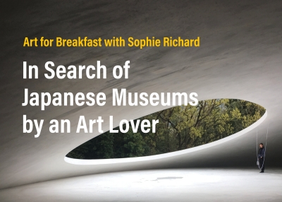Art for Breakfast with Sophie Richard: In Search of Japanese Museums by an Art Lover