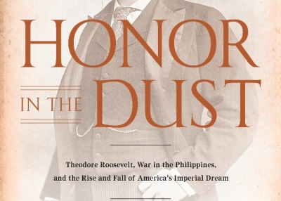 Honor in the Dust: Theodore Roosevelt, War in the Philippines, and the Rise and Fall of America's Imperial Dream by Gregg Jones. 