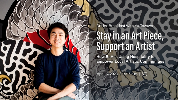 Art for Breakfast with Yu Tazawa, Stay in an Art Piece, Support an Artist—How BnA Is Using Hospitality to Empower Local Artistic Communities, April 17, 2023, 8:00-9:15 a.m. (JST)
