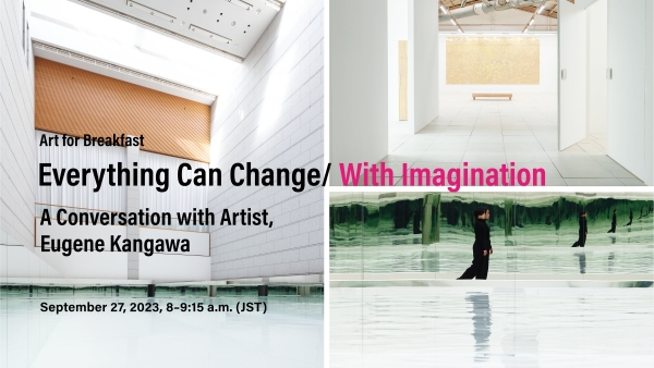 Everything Can Change/ With Imagination, Art for Breakfast: A Conversation with Artist, Eugene Kangawa, September 27, 2023, 8:00–9:15 a.m. (JST)