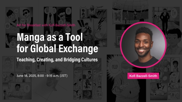 Art for Breakfast with Kofi Bazzell-Smith, Manga as a Tool for Global Exchange: Teaching, Creating, and Bridging Cultures, June 18, 2025, 8:00 – 9:15 a.m. (JST)