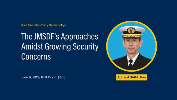 Asia Society Policy Salon Tokyo: The JMSDF's Approaches Amidst Growing Security Concerns, Admiral SAKAI Ryo, June 17, 2024, 8:00 – 9:15 a.m. (JST)